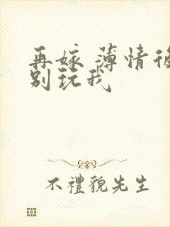 再嫁 薄情后夫别玩我