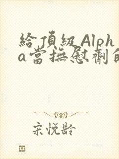 给顶级Alpha当抚慰剂的残疾Omega