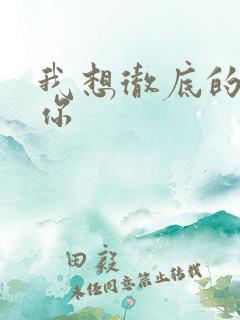 我想彻底的进入你