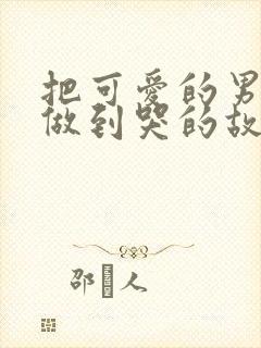 把可爱的男孩子做到哭的故事