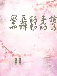 学长的手指在里面转动的写作业呢