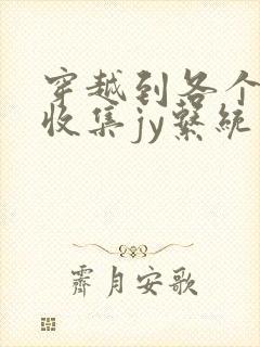 穿越到各个世界收集jy系统