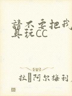 请不要把我当玩具玩CC