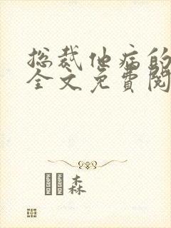 总裁他病的不轻全文免费阅读