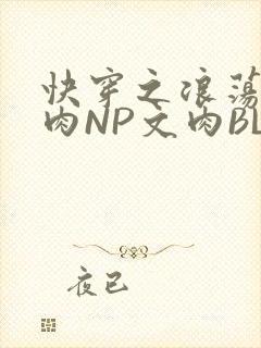 快穿之浪荡H啪肉NP文肉BL