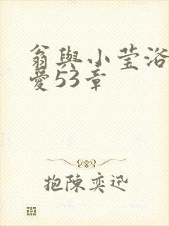 翁与小莹浴室欢爱53章