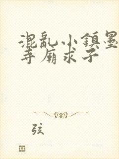 混乱小镇墨池砚寺庙求子