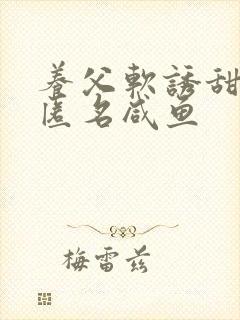 养父软诱甜BY匿名咸鱼