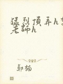 猛烈顶弄h禁欲老师h