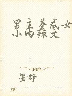 男主养成女主从小肉辣文