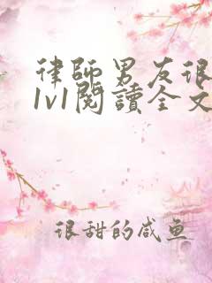 律师男友很难撩1v1阅读全文