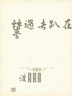 转过去趴在洗手台