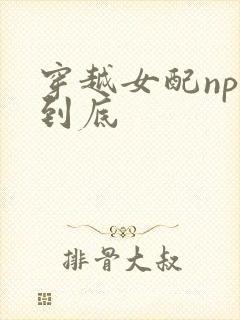 穿越女配np湿到底