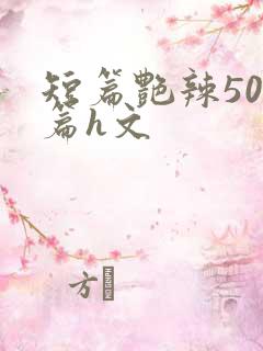 短篇艳辣500篇h文