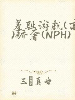 羞耻游戏(高H)骄奢(NPH)