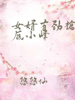 女婿有劲枪枪到底小峰