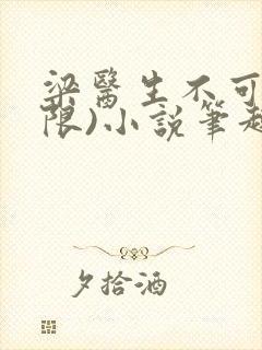 梁医生不可以(限)小说笔趣阁