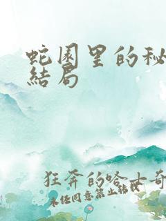 蛇园里的秘密大结局