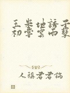 玉米地诱子偷伦初尝云雨孽欲