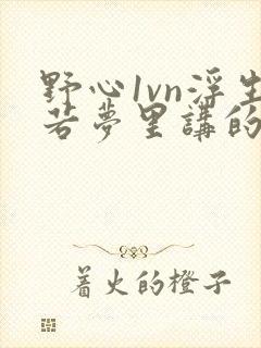 野心1vn浮生若梦里讲的什么