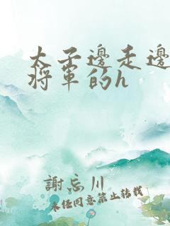 太子边走边挺进将军的h