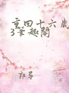 重回十六岁1v3笔趣阁