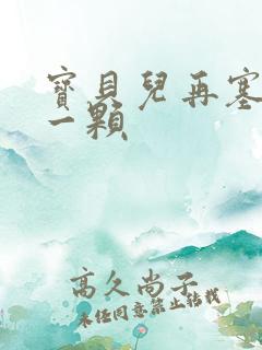 宝贝儿再塞最后一颗