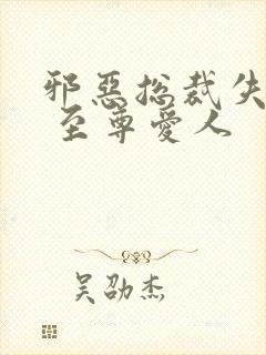 邪恶总裁失心劫 至尊爱人