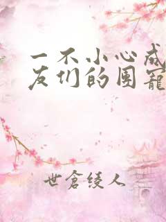 一不小心成了室友们的团宠百度云