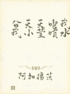 公天天吃我奶躁我小莹喷水小说