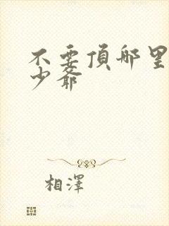 不要顶哪里好涨少爷