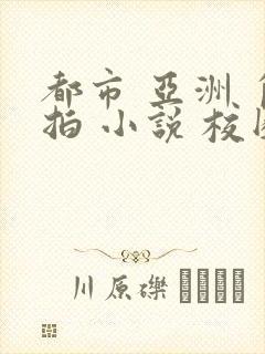 都市 亚洲 自拍 小说 校园