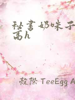 秘书奶咪子真大高h