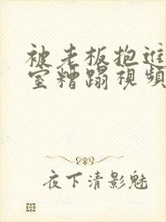 被老板抱进办公室糟蹋视频