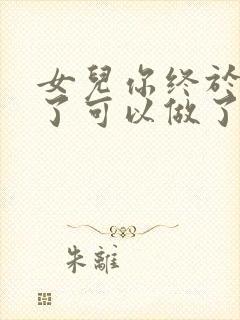 女儿你终于长大了可以做了