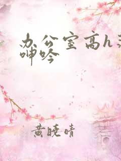 办公室高h荡肉呻吟