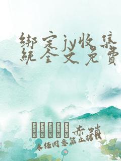 绑定jy收集系统全文免费阅读