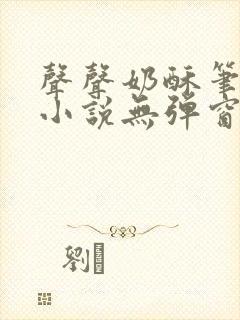 声声奶酥笔趣阁小说无弹窗