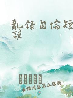 乱录目伦短篇小说