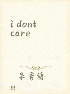 i dont care