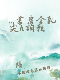 ...书房含乳尖h调教