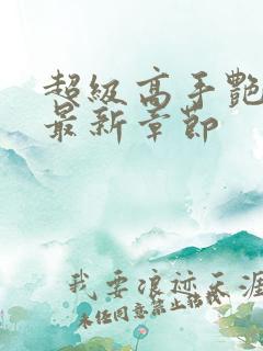 超级高手艳遇记最新章节