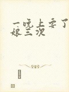 一晚上要了小姑娘三次