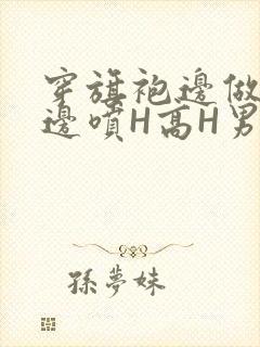 穿旗袍边做奶水边喷H高H男男