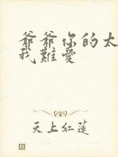 爷爷你的太大了我难爱