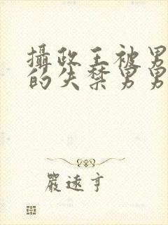 摄政王被男人c的失禁男男高H