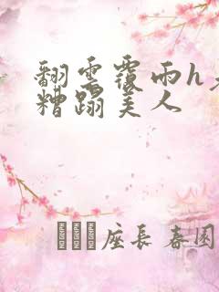 翻云覆雨h老头糟蹋美人