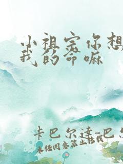 小祖宗你想要了我的命嘛