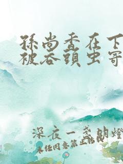 孙尚香在下水道被吞头虫寄生