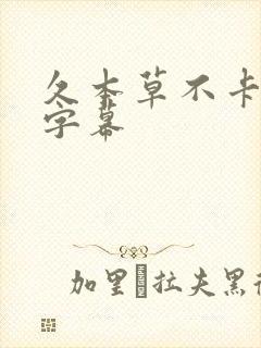 久本草不卡中文字幕